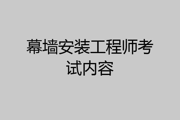 幕墙安装工程师考试内容
