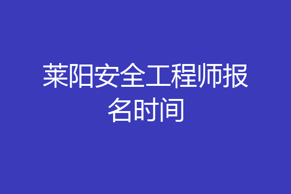 莱阳安全工程师报名时间