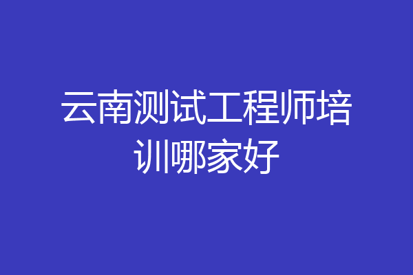 云南测试工程师培训哪家好