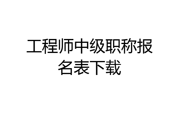 工程师中级职称报名表下载