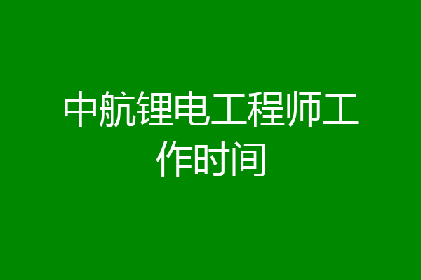 中航锂电工程师工作时间