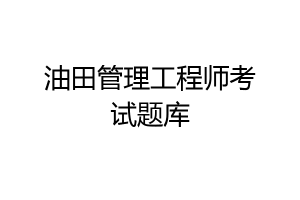 油田管理工程师考试题库