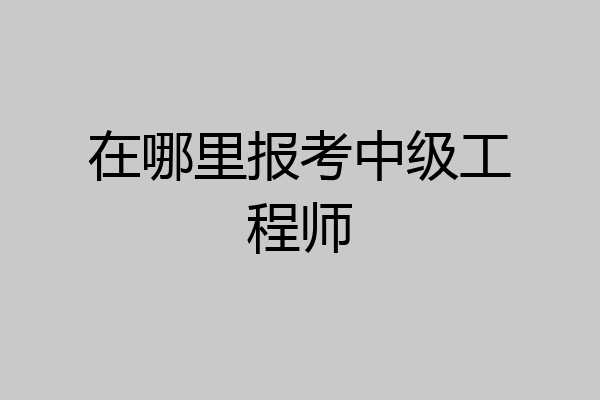 在哪里报考中级工程师