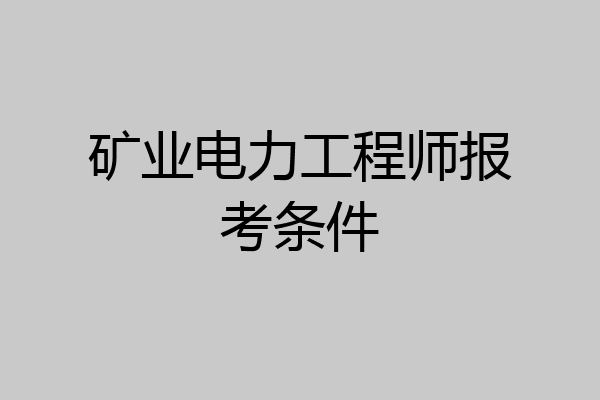 矿业电力工程师报考条件