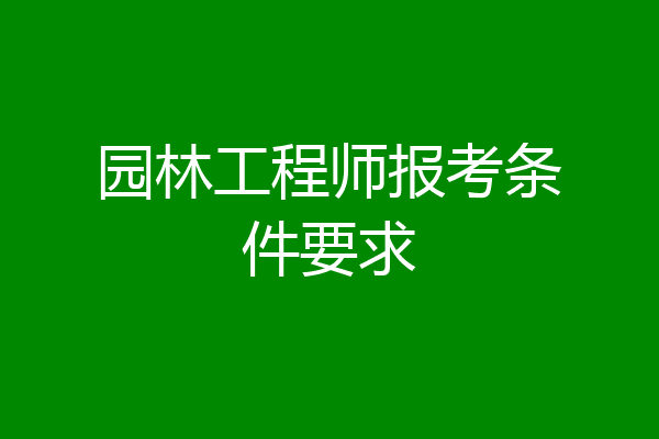 园林工程师报考条件要求