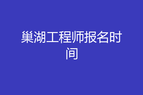 巢湖工程师报名时间