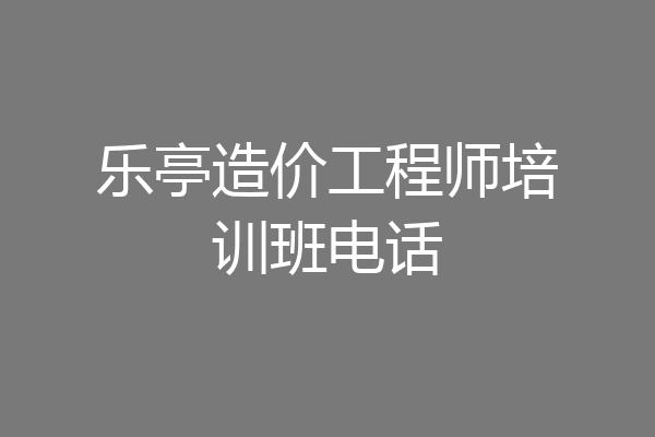 乐亭造价工程师培训班电话