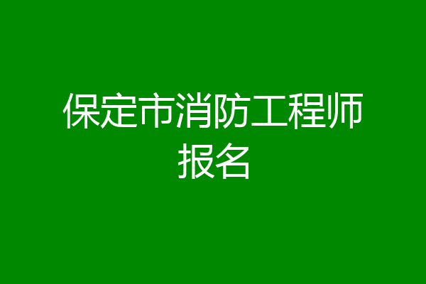 保定市消防工程师报名