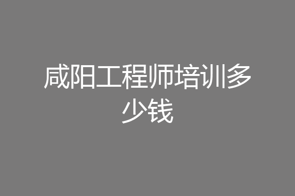 咸阳工程师培训多少钱