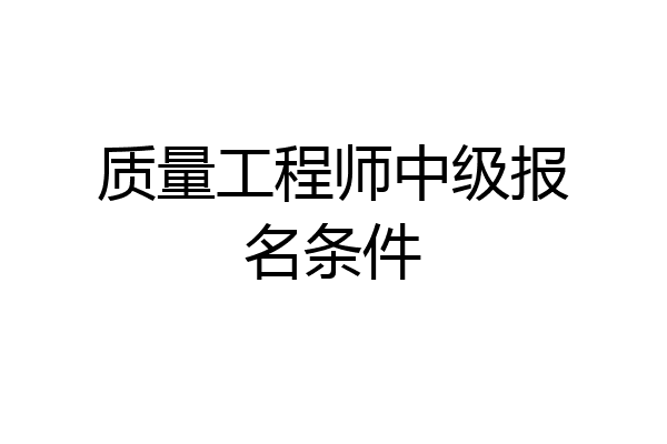 质量工程师中级报名条件