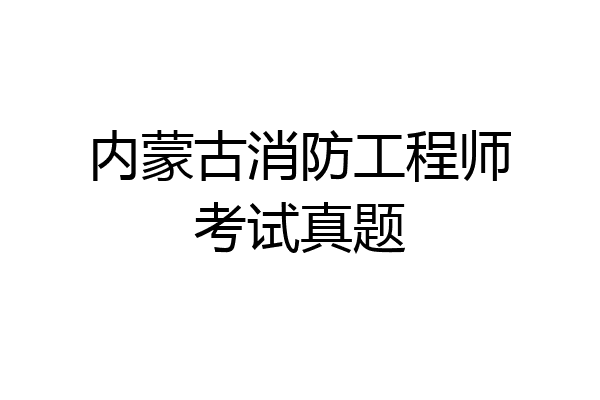 内蒙古消防工程师考试真题