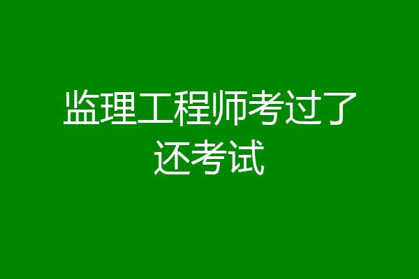 监理工程师考过了还考试