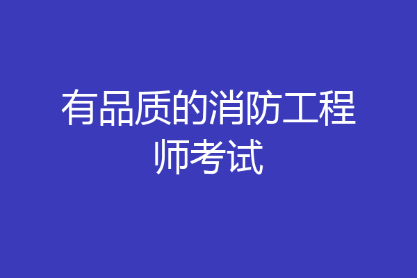 有品质的消防工程师考试