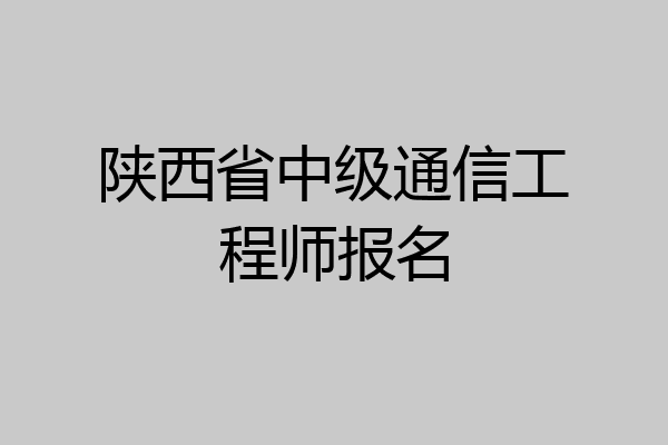 陕西省中级通信工程师报名