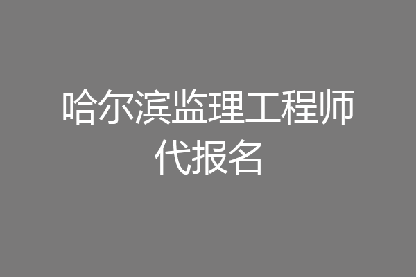 哈尔滨监理工程师代报名