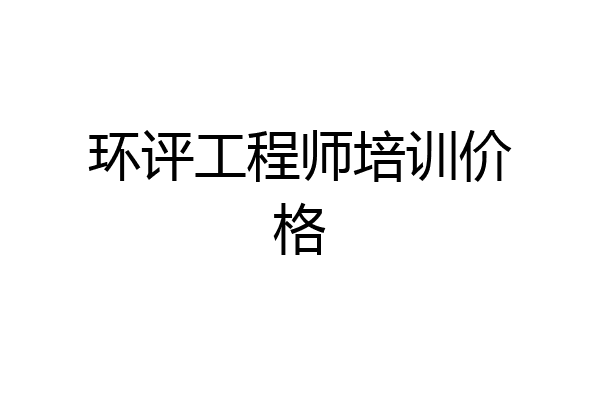 环评工程师培训价格