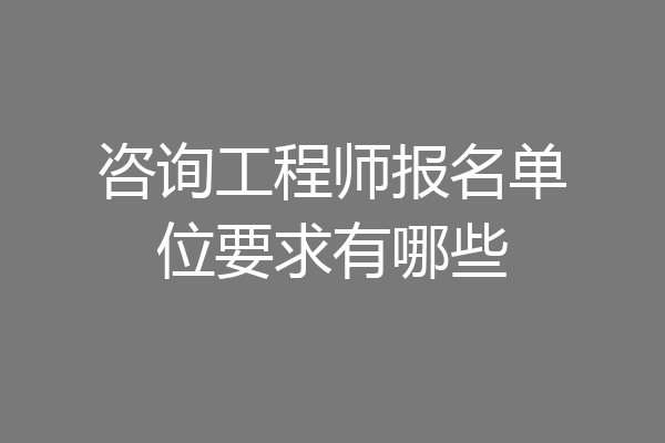 咨询工程师报名单位要求有哪些