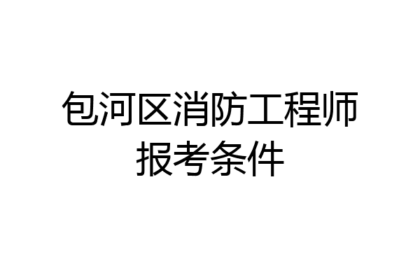 包河区消防工程师报考条件