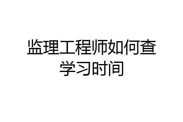 监理工程师如何查学习时间