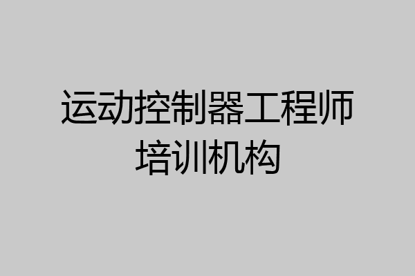 运动控制器工程师培训机构