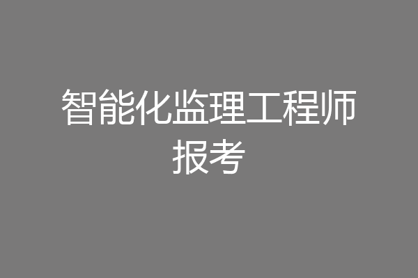 智能化监理工程师报考
