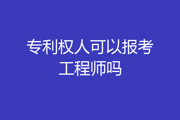 专利权人可以报考工程师吗