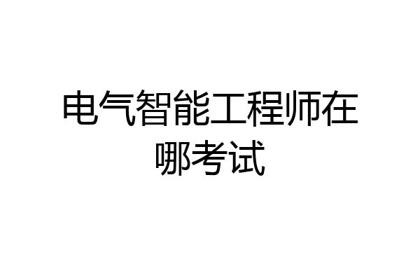电气智能工程师在哪考试