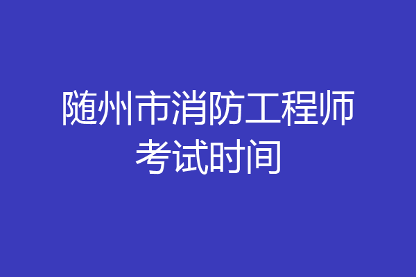 随州市消防工程师考试时间