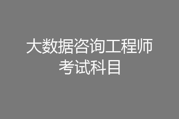 大数据咨询工程师考试科目