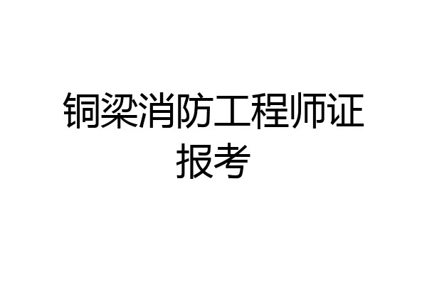 铜梁消防工程师证报考
