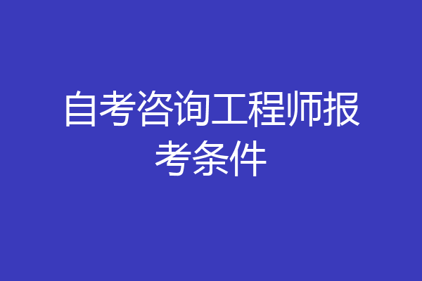自考咨询工程师报考条件