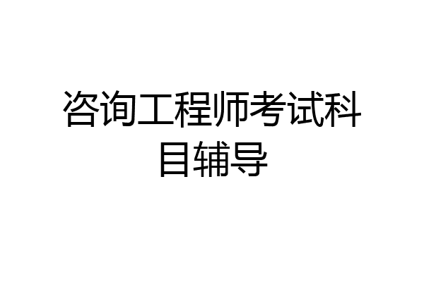 咨询工程师考试科目辅导