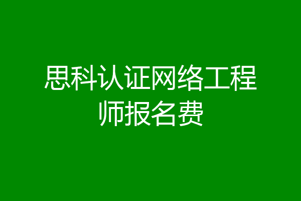 思科认证网络工程师报名费