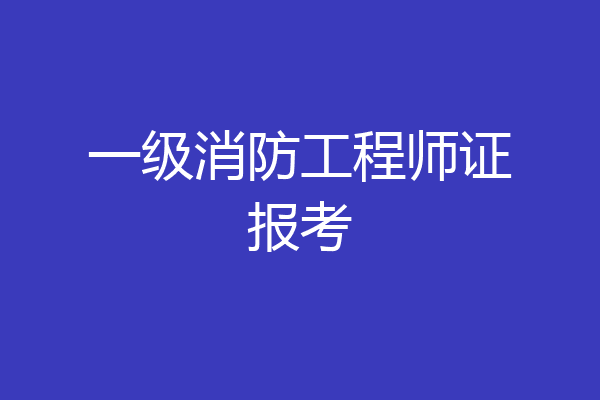 一级消防工程师证报考