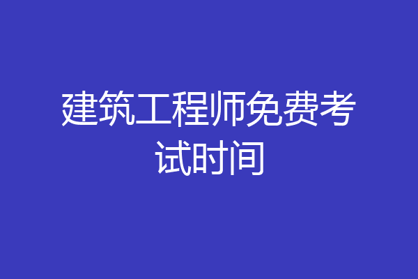 建筑工程师免费考试时间
