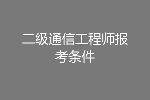 二级通信工程师报考条件