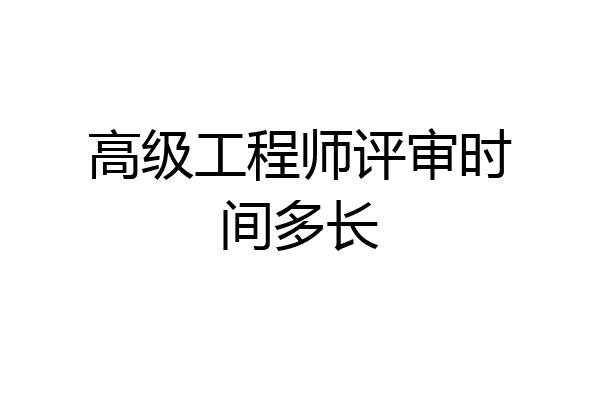 高级工程师评审时间多长