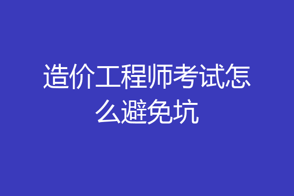 造价工程师考试怎么避免坑