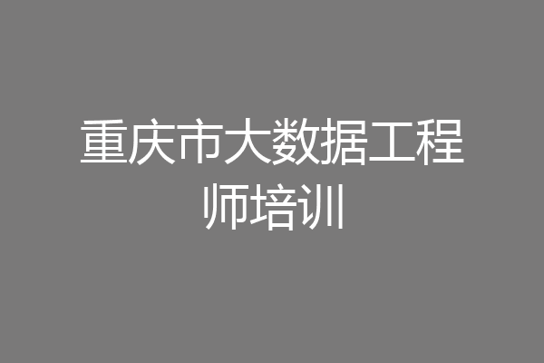 重庆市大数据工程师培训