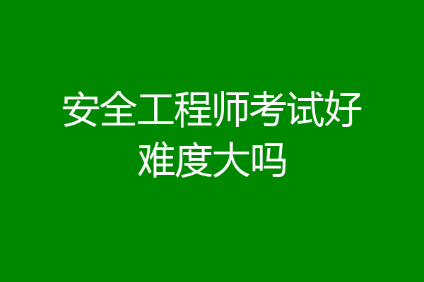安全工程师考试好难度大吗