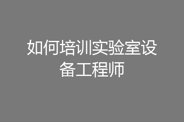 如何培训实验室设备工程师