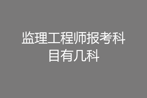 监理工程师报考科目有几科