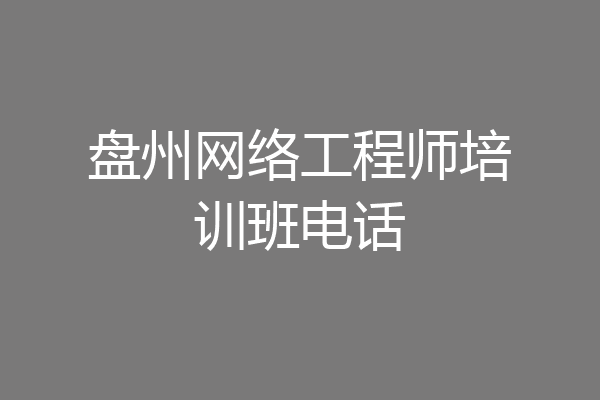 盘州网络工程师培训班电话