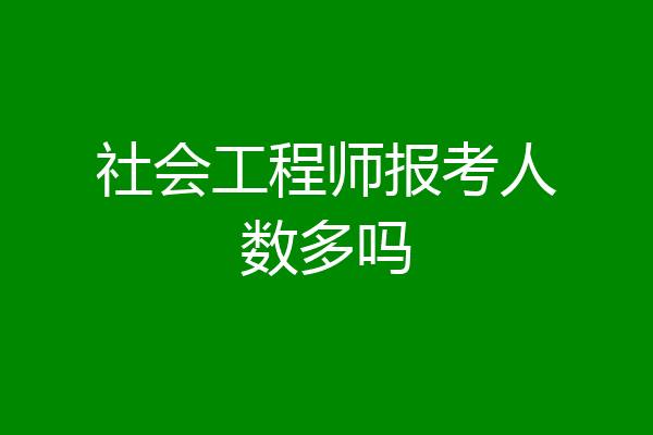 社会工程师报考人数多吗