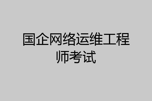 国企网络运维工程师考试