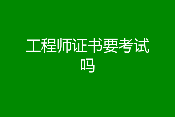 工程师证书要考试吗