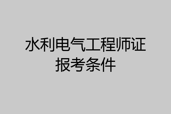 水利电气工程师证报考条件