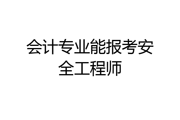 会计专业能报考安全工程师