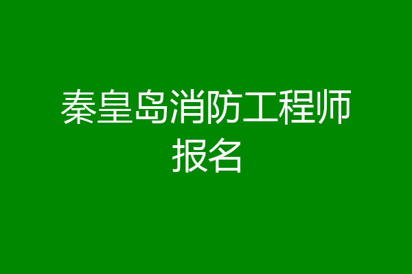 秦皇岛消防工程师报名
