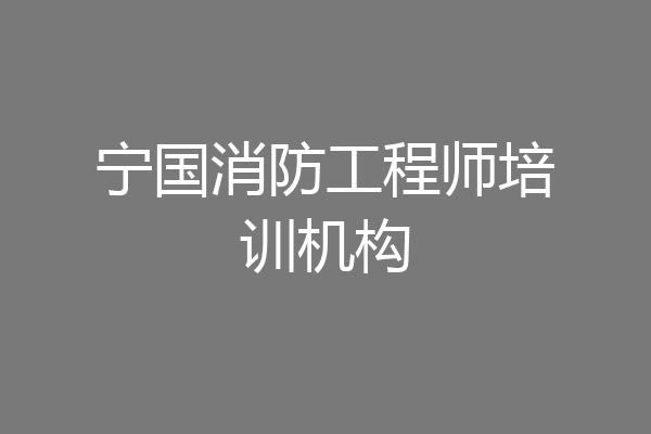 宁国消防工程师培训机构
